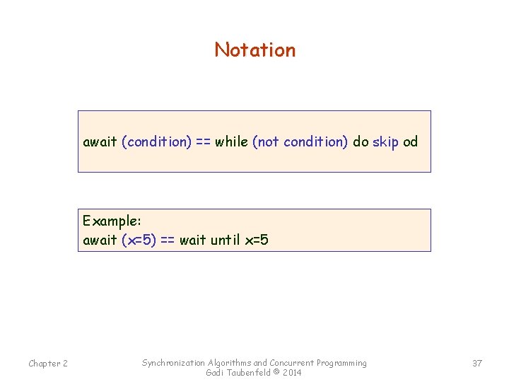 Notation await (condition) == while (not condition) do skip od Example: await (x=5) ==