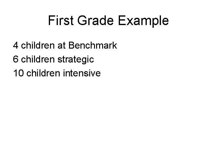 First Grade Example 4 children at Benchmark 6 children strategic 10 children intensive 