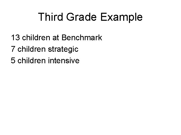 Third Grade Example 13 children at Benchmark 7 children strategic 5 children intensive 