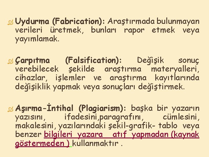  Uydurma (Fabrication): Araştırmada bulunmayan verileri üretmek, bunları rapor etmek veya yayımlamak. Çarpıtma (Falsification):