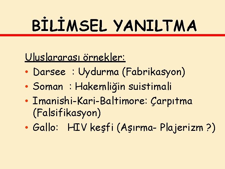 BİLİMSEL YANILTMA Uluslararası örnekler: • Darsee : Uydurma (Fabrikasyon) • Soman : Hakemliğin suistimali