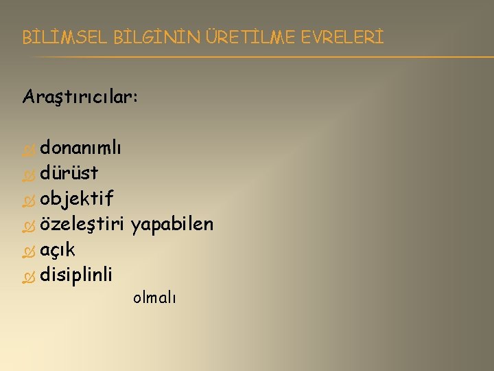 BİLİMSEL BİLGİNİN ÜRETİLME EVRELERİ Araştırıcılar: donanımlı dürüst objektif özeleştiri yapabilen açık disiplinli olmalı 