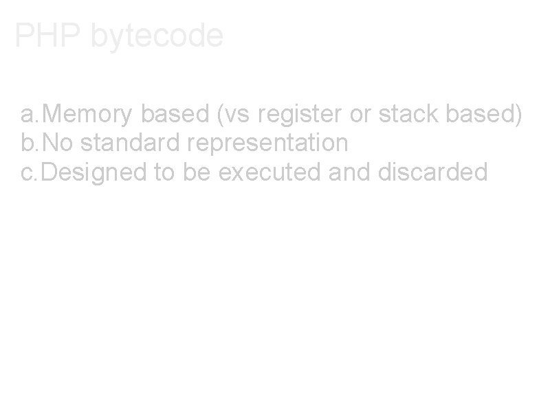 PHP bytecode a. Memory based (vs register or stack based) b. No standard representation