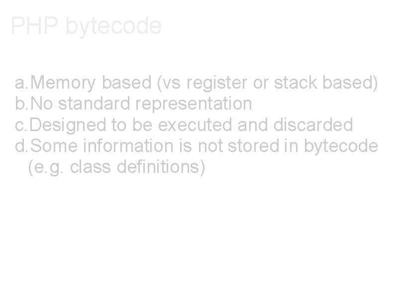 PHP bytecode a. Memory based (vs register or stack based) b. No standard representation