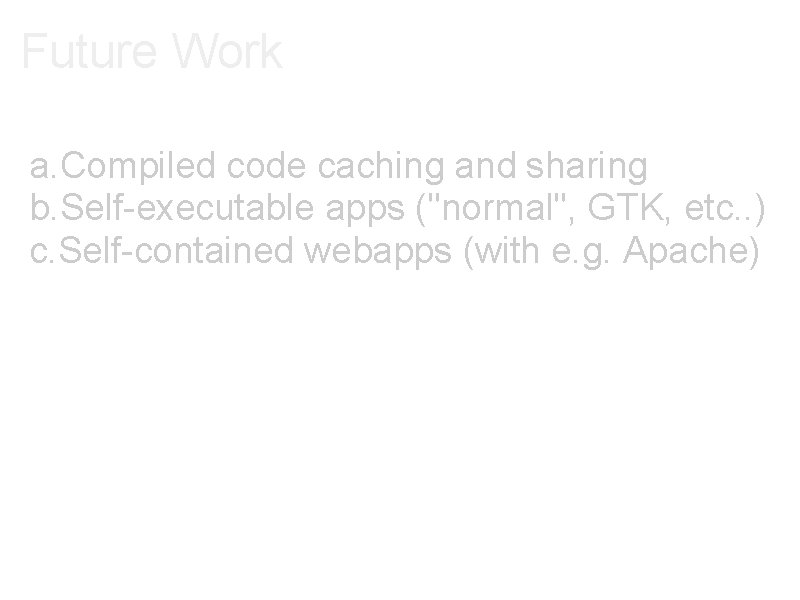 Future Work a. Compiled code caching and sharing b. Self-executable apps ("normal", GTK, etc.