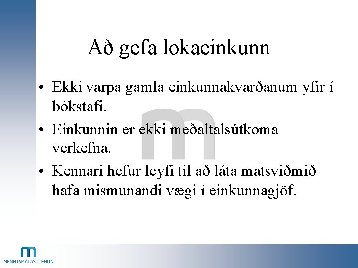 Að gefa lokaeinkunn • Ekki varpa gamla einkunnakvarðanum yfir í bókstafi. • Einkunnin er