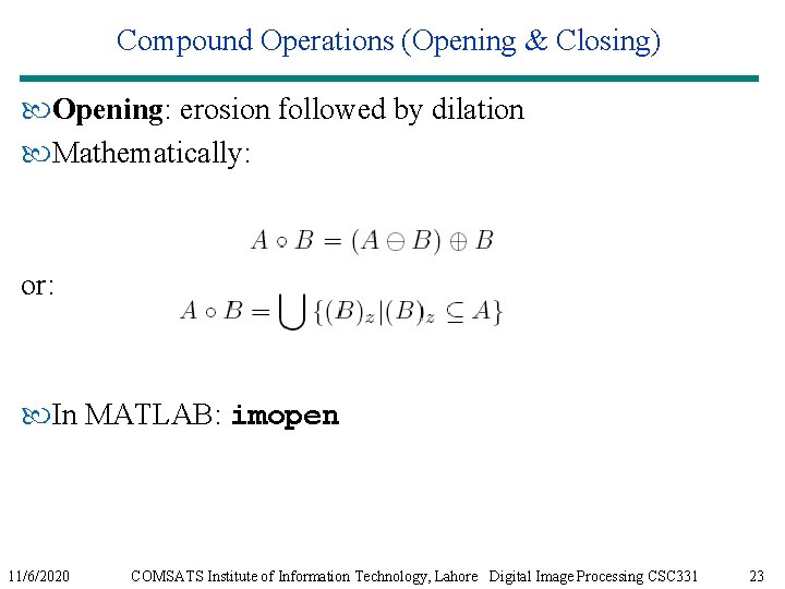 Compound Operations (Opening & Closing) Opening: erosion followed by dilation Mathematically: or: In MATLAB: