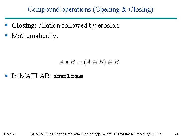Compound operations (Opening & Closing) § Closing: dilation followed by erosion § Mathematically: §