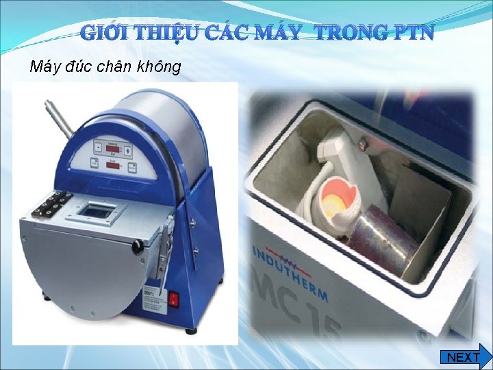 GIỚI THIỆU CÁC MÁY TRONG PTN Máy đúc chân không NEXT 