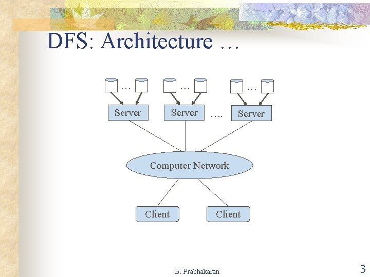 DFS: Architecture … … … Server … …. Server Computer Network Client B. Prabhakaran