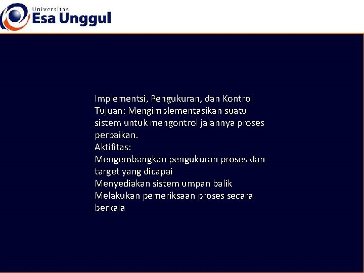 Implementsi, Pengukuran, dan Kontrol Tujuan: Mengimplementasikan suatu sistem untuk mengontrol jalannya proses perbaikan. Aktifitas: