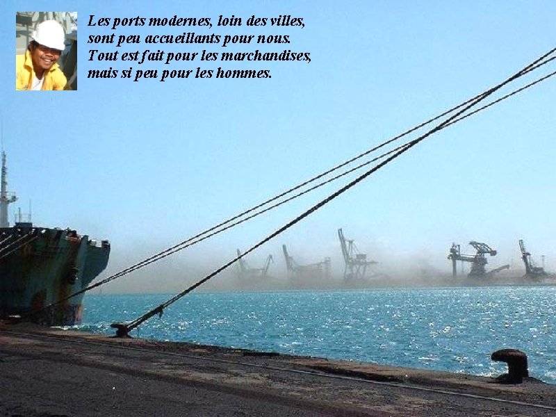 Les ports modernes, loin des villes, sont peu accueillants pour nous. Tout est fait