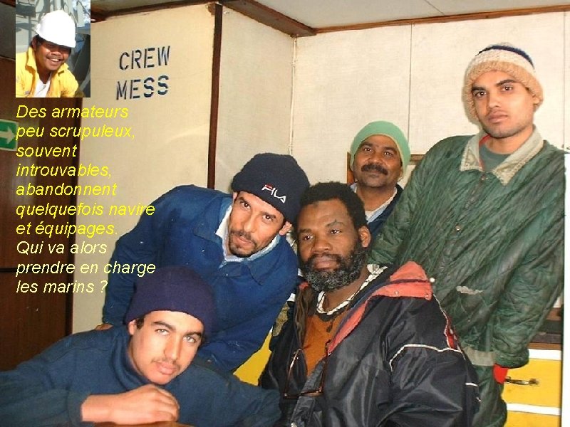 Des armateurs peu scrupuleux, souvent introuvables, abandonnent quelquefois navire et équipages. Qui va alors