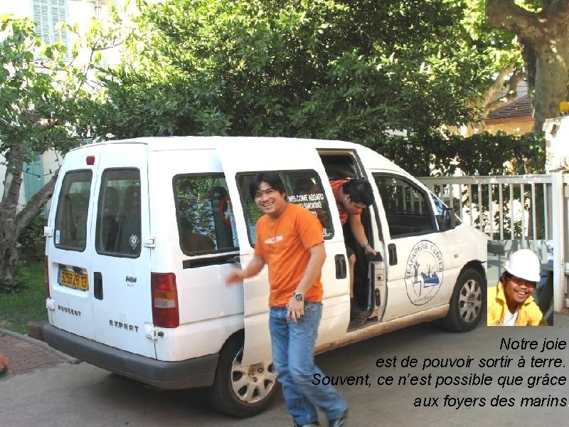 Notre joie est de pouvoir sortir à terre. Souvent, ce n’est possible que grâce