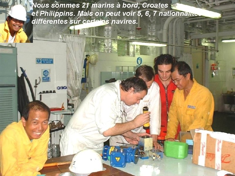 Nous sommes 21 marins à bord, Croates et Philippins. Mais on peut voir 5,