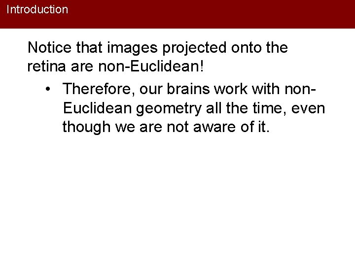 Introduction Notice that images projected onto the retina are non-Euclidean! • Therefore, our brains