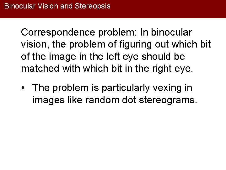 Binocular Vision and Stereopsis Correspondence problem: In binocular vision, the problem of figuring out