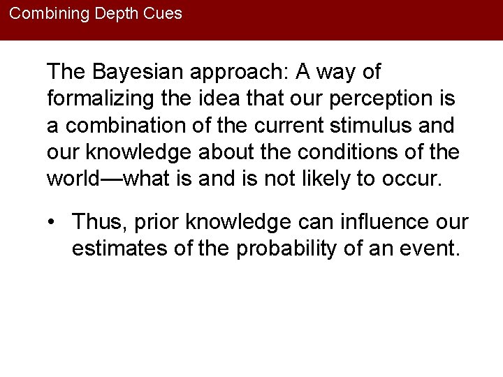 Combining Depth Cues The Bayesian approach: A way of formalizing the idea that our