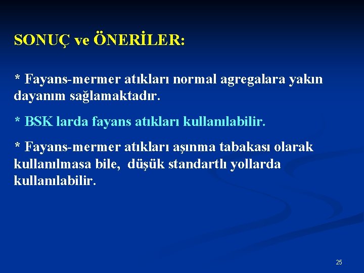 SONUÇ ve ÖNERİLER: * Fayans-mermer atıkları normal agregalara yakın dayanım sağlamaktadır. * BSK larda