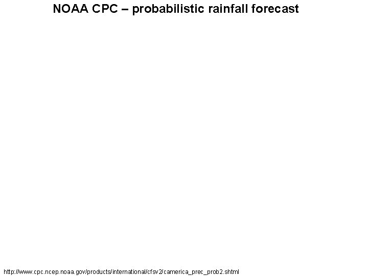 NOAA CPC – probabilistic rainfall forecast http: //www. cpc. ncep. noaa. gov/products/international/cfsv 2/camerica_prec_prob 2.