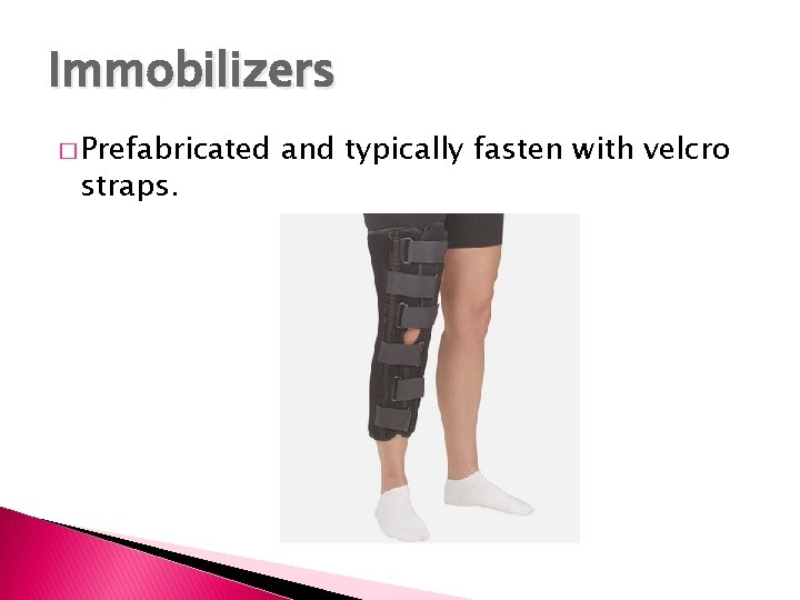 Immobilizers � Prefabricated straps. and typically fasten with velcro Immobilizers � Prefabricated straps. and typically fasten with velcro