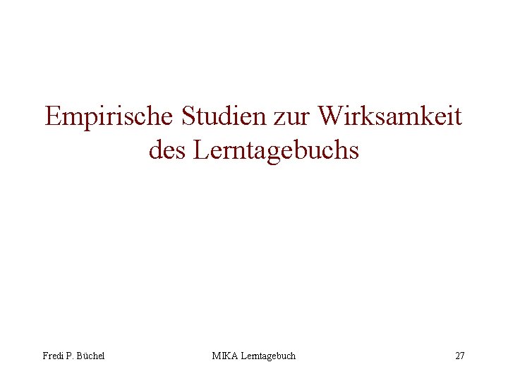 Empirische Studien zur Wirksamkeit des Lerntagebuchs Fredi P. Büchel MIKA Lerntagebuch 27 