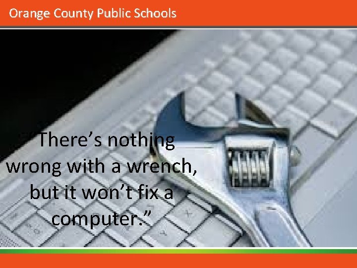 Orange County Public Schools “There’s nothing wrong with a wrench, but it won’t fix