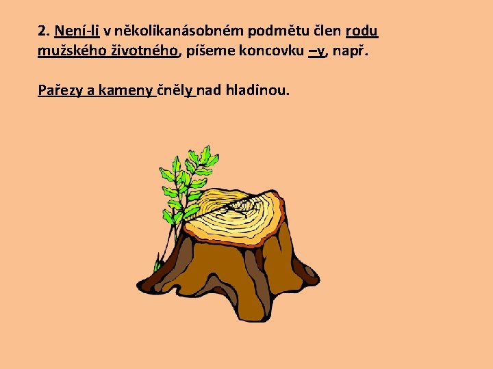 2. Není-li v několikanásobném podmětu člen rodu mužského životného, píšeme koncovku –y, např. Pařezy