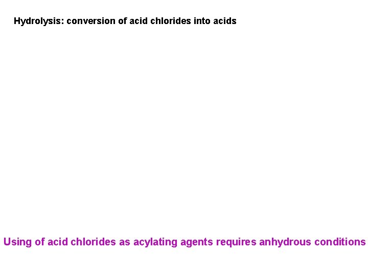 Hydrolysis: conversion of acid chlorides into acids Using of acid chlorides as acylating agents