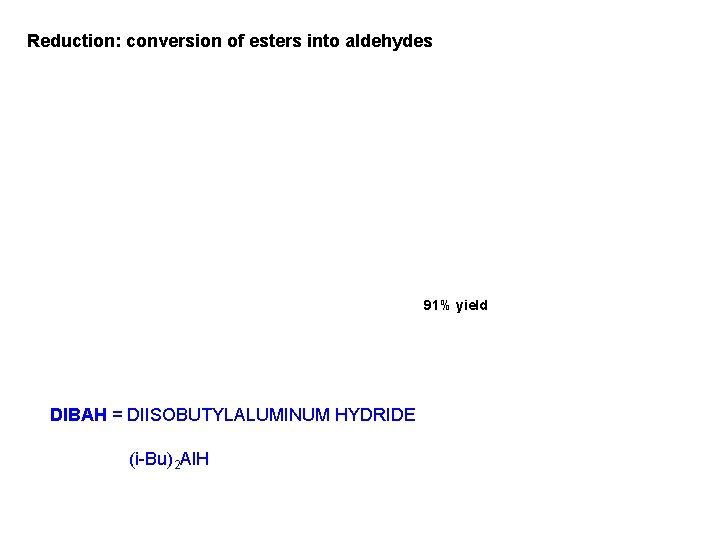 Reduction: conversion of esters into aldehydes 91% yield DIBAH = DIISOBUTYLALUMINUM HYDRIDE (i-Bu)2 Al.