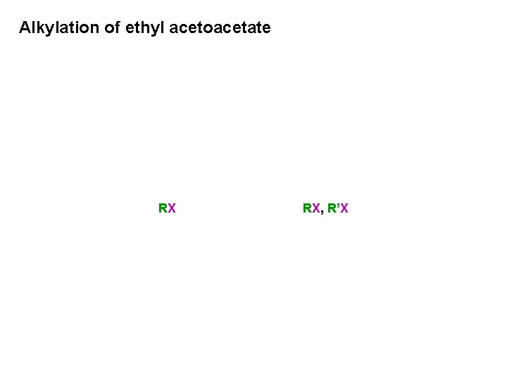 Alkylation of ethyl acetoacetate RX RX, R’X 