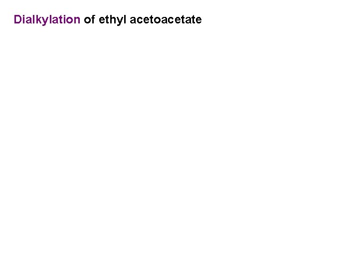 Dialkylation of ethyl acetoacetate 