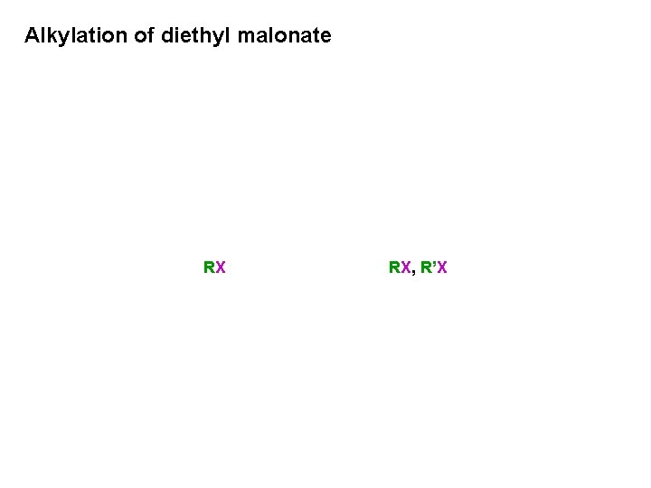 Alkylation of diethyl malonate RX RX, R’X 