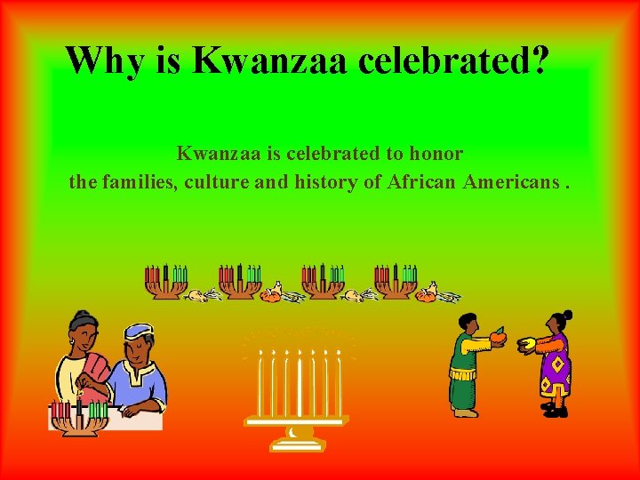 Why is Kwanzaa celebrated? Kwanzaa is celebrated to honor the families, culture and history