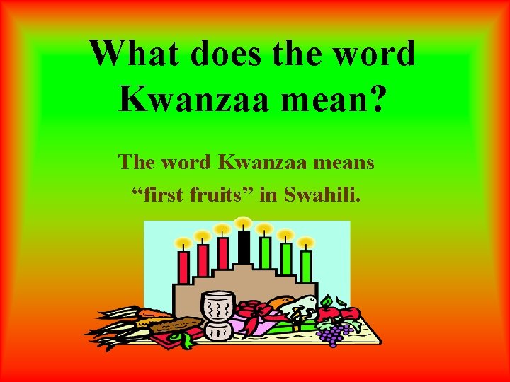 What does the word Kwanzaa mean? The word Kwanzaa means “first fruits” in Swahili.