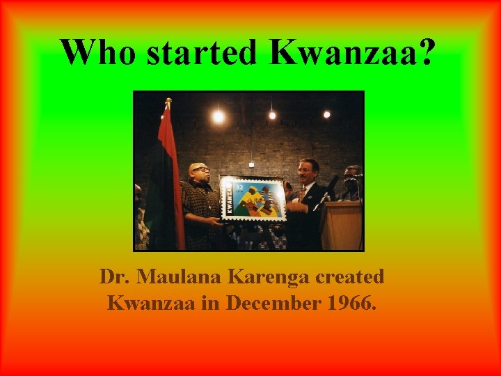 Who started Kwanzaa? Dr. Maulana Karenga created Kwanzaa in December 1966. 
