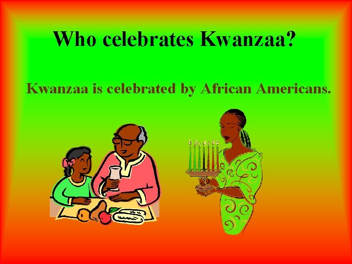 Who celebrates Kwanzaa? Kwanzaa is celebrated by African Americans. 