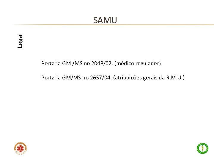 Legal SAMU Portaria GM /MS no 2048/02. (médico regulador) Portaria GM/MS no 2657/04. (atribuições