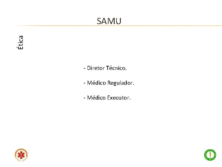Ética SAMU - Diretor Técnico. - Médico Regulador. - Médico Executor. 