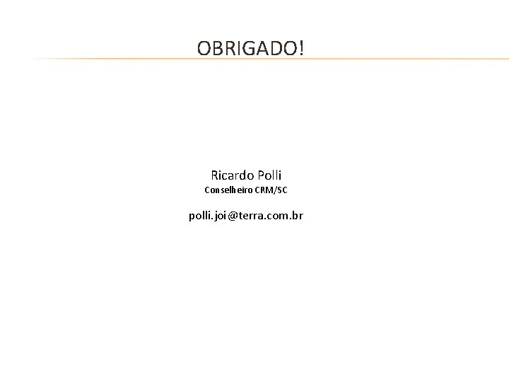 OBRIGADO! Ricardo Polli Conselheiro CRM/SC polli. joi@terra. com. br 