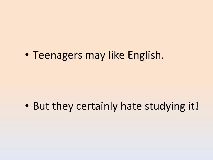  • Teenagers may like English. • But they certainly hate studying it! 