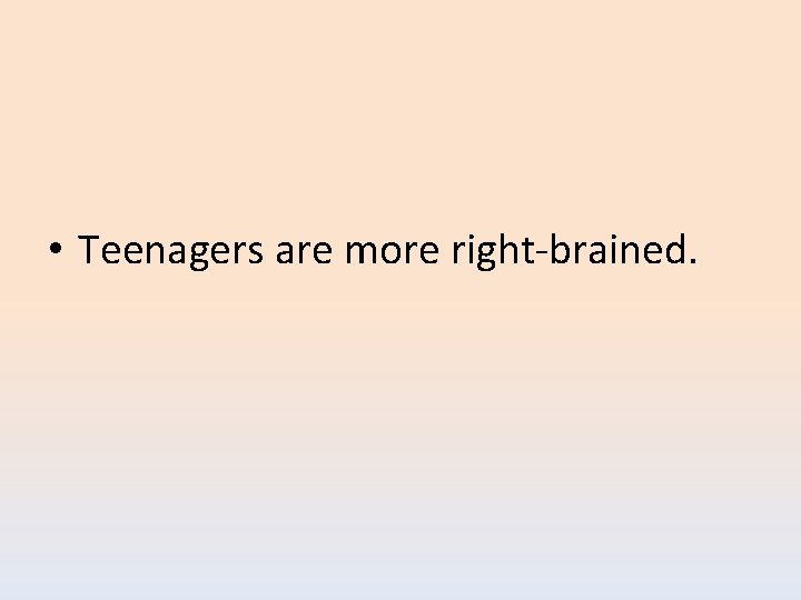  • Teenagers are more right-brained. 