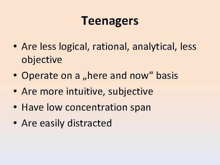 Teenagers • Are less logical, rational, analytical, less objective • Operate on a „here