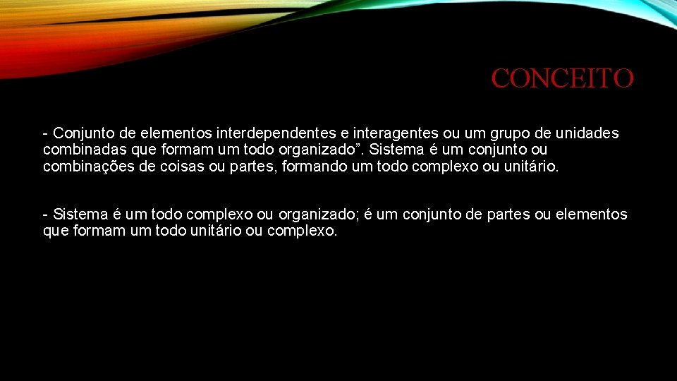 CONCEITO - Conjunto de elementos interdependentes e interagentes ou um grupo de unidades combinadas