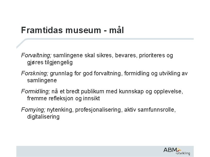 Framtidas museum - mål Forvaltning; samlingene skal sikres, bevares, prioriteres og gjøres tilgjengelig Forskning;