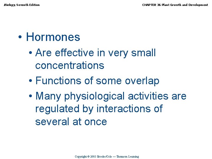 Biology, Seventh Edition CHAPTER 36 Plant Growth and Development • Hormones • Are effective