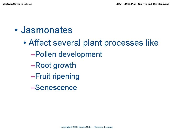 Biology, Seventh Edition CHAPTER 36 Plant Growth and Development • Jasmonates • Affect several