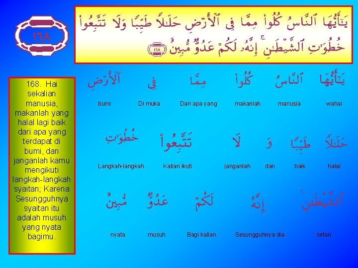 168. Hai sekalian manusia, makanlah yang halal lagi baik dari apa yang terdapat di