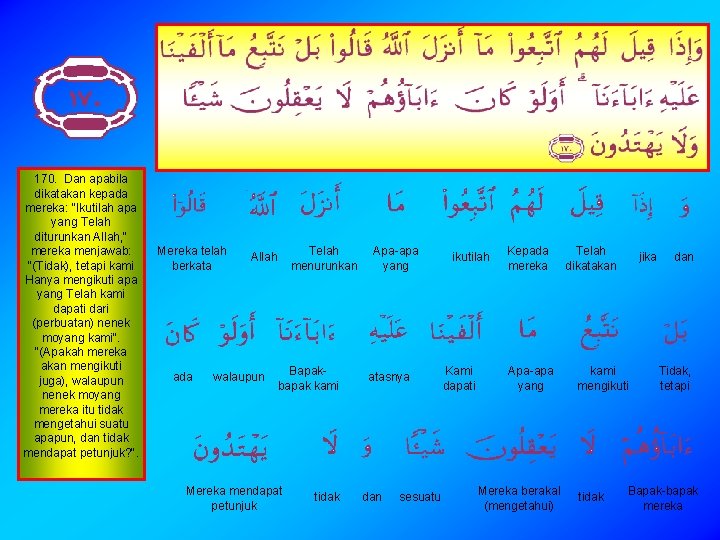 170. Dan apabila dikatakan kepada mereka: "Ikutilah apa yang Telah diturunkan Allah, " mereka 170. Dan apabila dikatakan kepada mereka: "Ikutilah apa yang Telah diturunkan Allah, " mereka