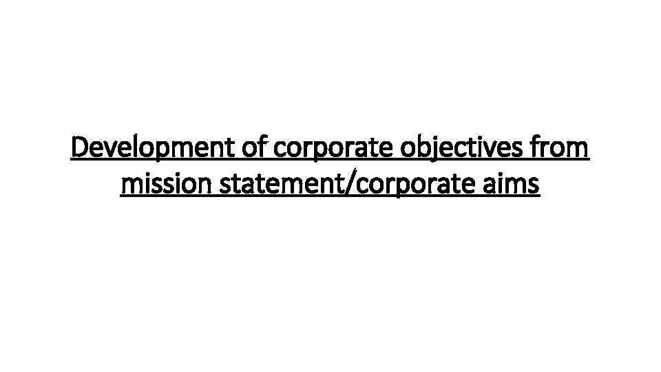 Development of corporate objectives from mission statement/corporate aims 